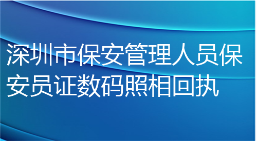 深圳市保安管理人员保安员证数码照相回执