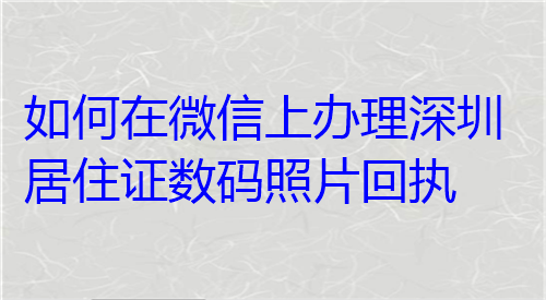 如何在微信上办理深圳居住证数码照片回执