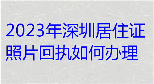 2023年深圳居住证照片回执如何办理