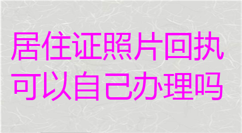 居住证照片回执可以自己办理吗