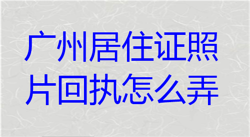 广州居住证照片回执怎么弄？