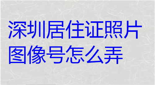 深圳居住证照片图像号怎么弄