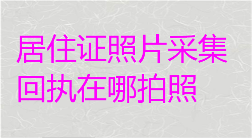 居住证照片采集回执在哪拍摄