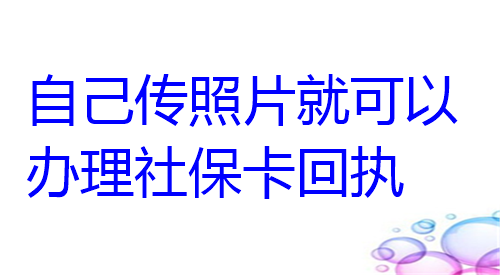 自己传照片就可以办理社保卡回执