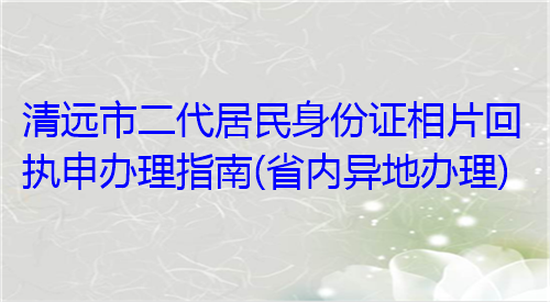 清远市二代居民身份证相片回执申办指南（省内异地办理）