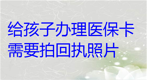 给孩子办理医保卡需要拍回执照片